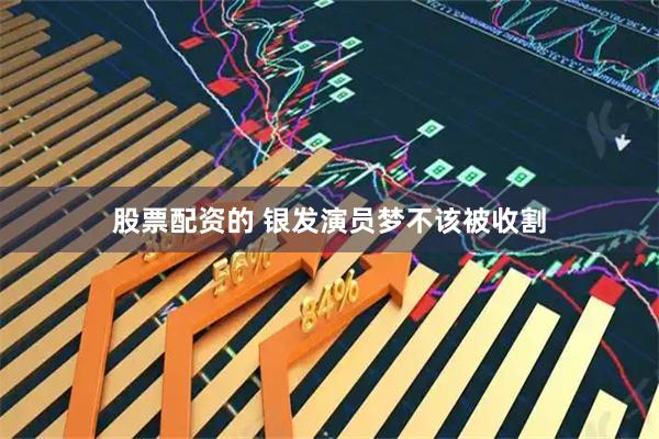 股票配资的 银发演员梦不该被收割