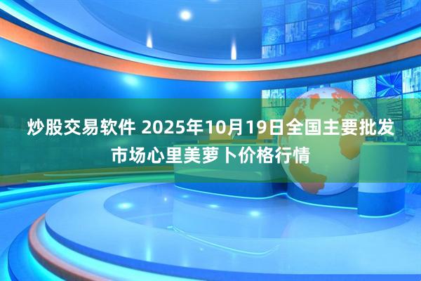 炒股交易软件 2025年10月19日全国主要批发市场心里美萝卜价格行情